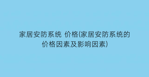 家居安防系统 价格(家居安防系统的价格因素及影响因素)